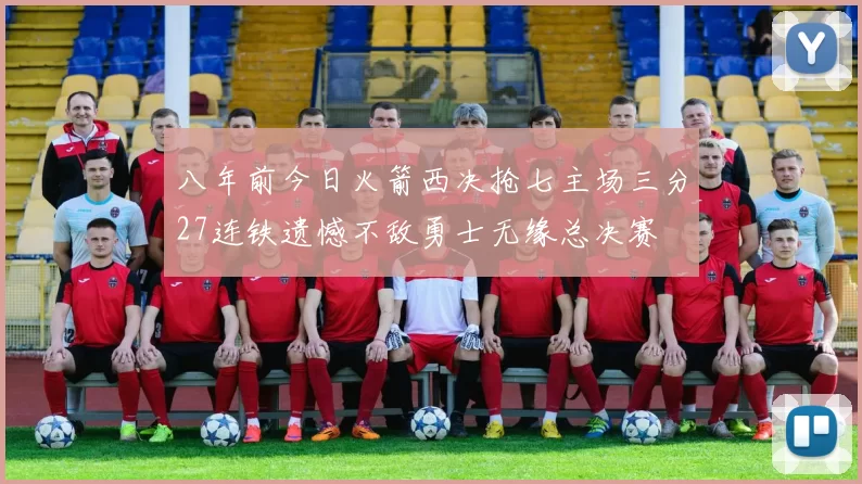八年前今日火箭西决抢七主场三分27连铁遗憾不敌勇士无缘总决赛