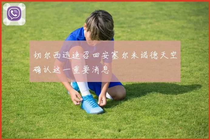 切尔西迅速召回安塞尔米诺德天空确认这一重要消息