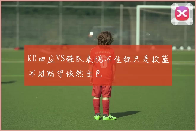 KD回应VS强队表现不佳称只是投篮不进防守依然出色