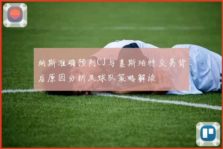 纳斯准确预判CJ与基斯珀特交易背后原因分析及球队策略解读