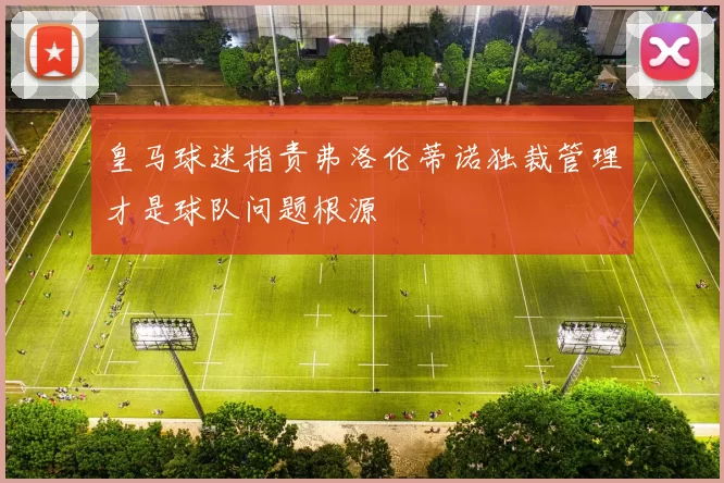 皇马球迷指责弗洛伦蒂诺独裁管理才是球队问题根源