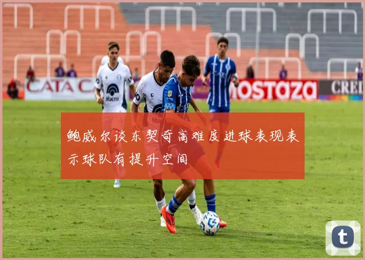 鲍威尔谈东契奇高难度进球表现表示球队有提升空间