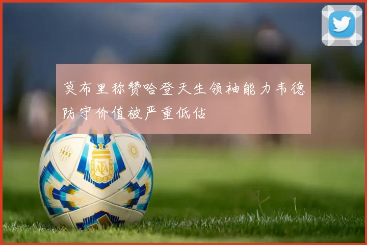 莫布里称赞哈登天生领袖能力韦德防守价值被严重低估