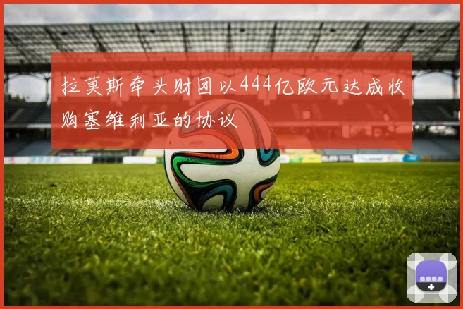拉莫斯牵头财团以444亿欧元达成收购塞维利亚的协议