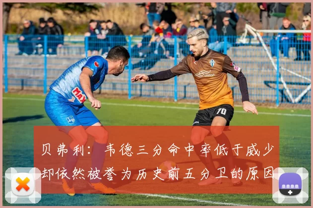 贝弗利：韦德三分命中率低于威少却依然被誉为历史前五分卫的原因解析