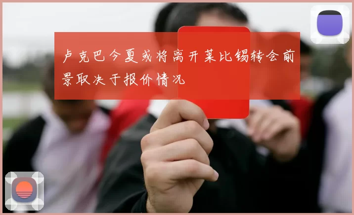 卢克巴今夏或将离开莱比锡转会前景取决于报价情况