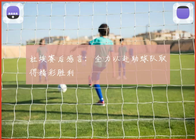 杜埃赛后感言：全力以赴助球队取得精彩胜利